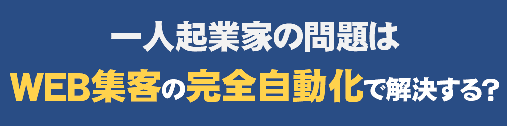 一人起業家の問題はWeb集客の完全自動化で解決する？