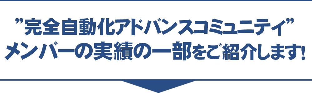 ”完全自動化アドバンスコミュニティ”メンバーの実績の一部をご紹介します！