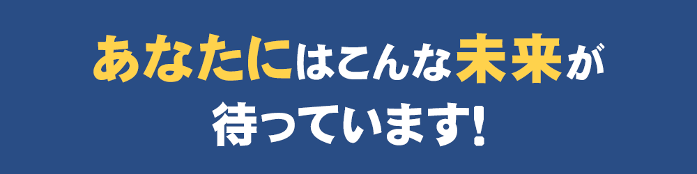 あなたにはこんな未来が待っています！