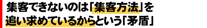 集客できないのは「集客方法」を追い求めているからという「矛盾」