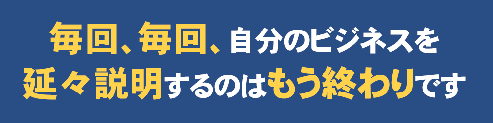毎回、毎回自分のビジネスを延々説明するのはもう終わりです